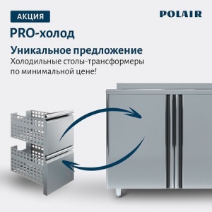 Акция «PRO-холод» ТМ Polair: Холодильные столы трансформеры по минимальной цене